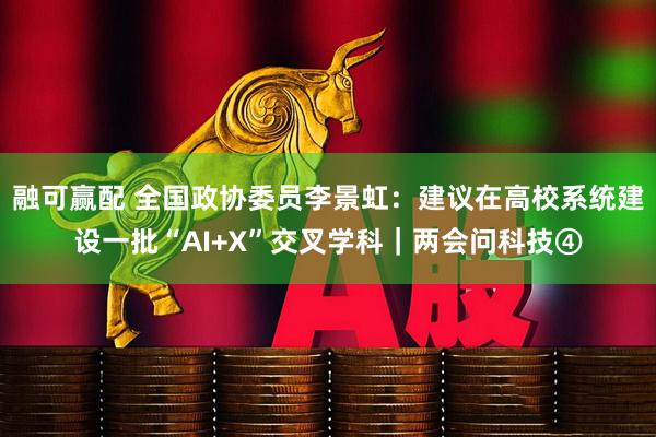 融可赢配 全国政协委员李景虹：建议在高校系统建设一批“AI+X”交叉学科｜两会问科技④