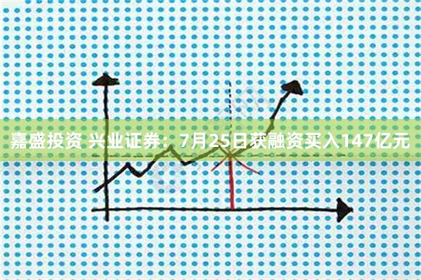 嘉盛投资 兴业证券：7月25日获融资买入147亿元