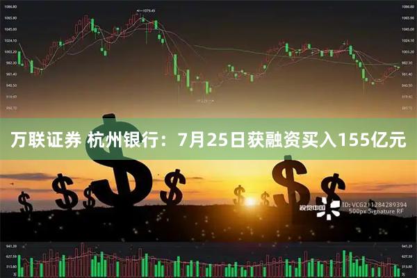 万联证券 杭州银行：7月25日获融资买入155亿元