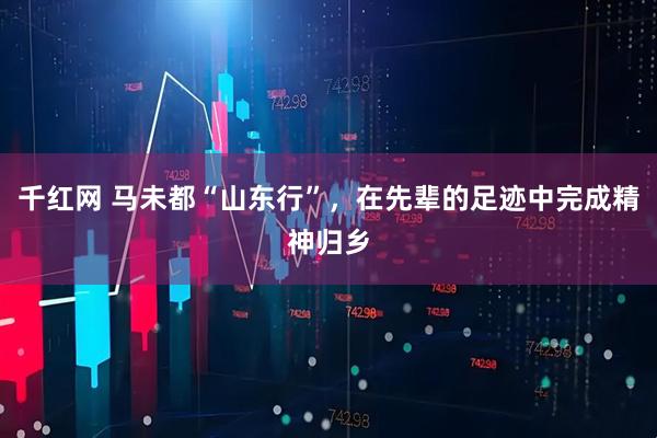 千红网 马未都“山东行”，在先辈的足迹中完成精神归乡