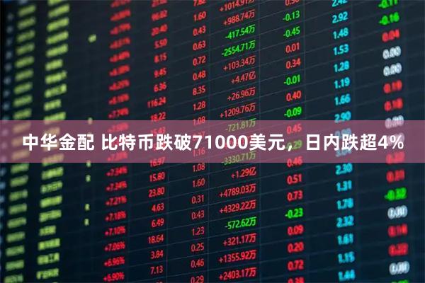 中华金配 比特币跌破71000美元，日内跌超4%