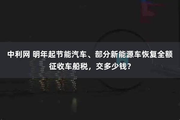 中利网 明年起节能汽车、部分新能源车恢复全额征收车船税，交多少钱？