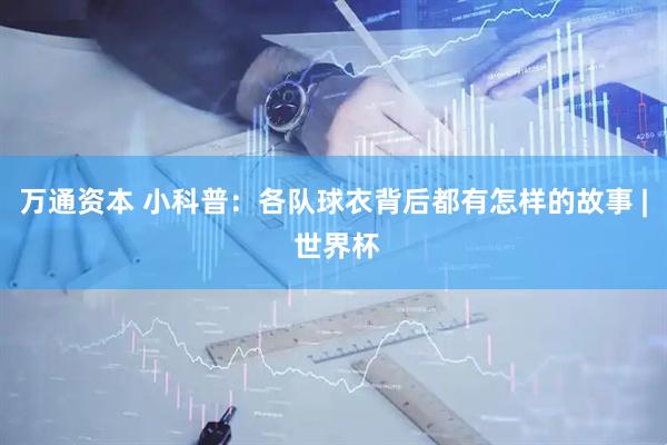 万通资本 小科普：各队球衣背后都有怎样的故事 | 世界杯