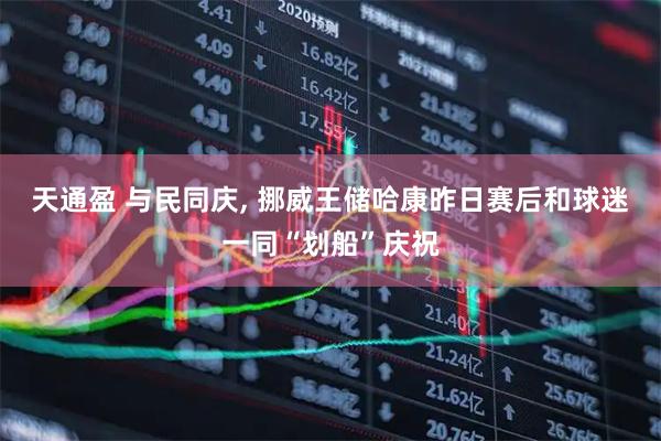 天通盈 与民同庆, 挪威王储哈康昨日赛后和球迷一同“划船”庆祝